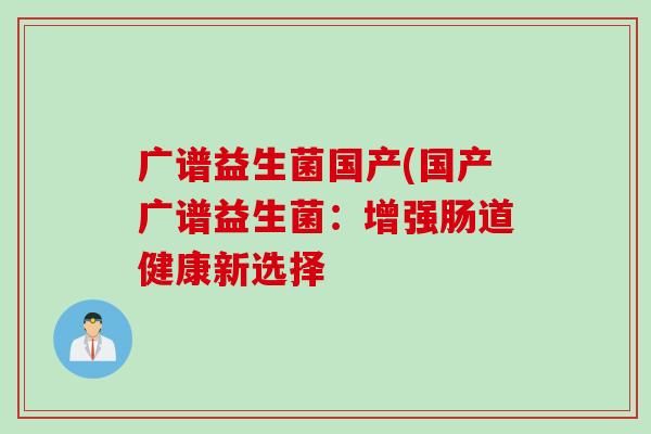 广谱益生菌国产(国产广谱益生菌：增强肠道健康新选择