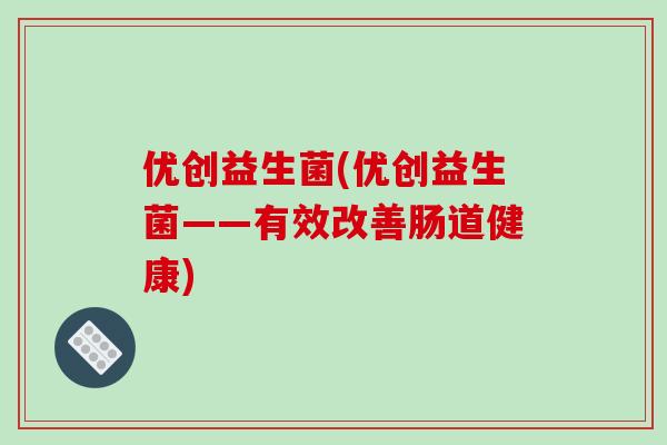 优创益生菌(优创益生菌——有效改善肠道健康)