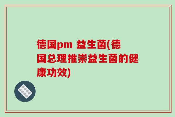 德国pm 益生菌(德国总理推崇益生菌的健康功效)