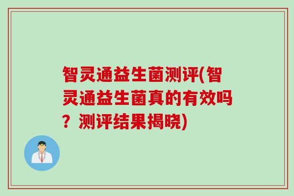 智灵通益生菌测评(智灵通益生菌真的有效吗？测评结果揭晓)