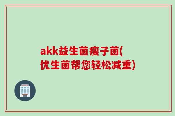 akk益生菌瘦子菌(优生菌帮您轻松减重)