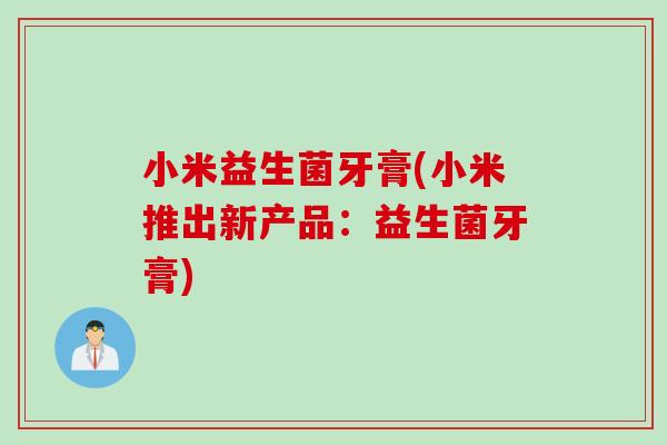 小米益生菌牙膏(小米推出新产品：益生菌牙膏)
