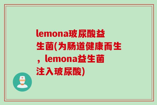 lemona玻尿酸益生菌(为肠道健康而生，lemona益生菌注入玻尿酸)
