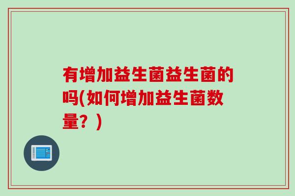 有增加益生菌益生菌的吗(如何增加益生菌数量？)