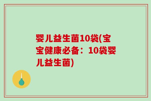 婴儿益生菌10袋(宝宝健康必备：10袋婴儿益生菌)