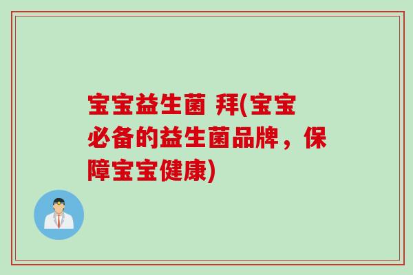 宝宝益生菌 拜(宝宝必备的益生菌品牌,保障宝宝健康) 宝宝益生菌 拜(宝宝必备的益生菌品牌,保障宝宝健康)