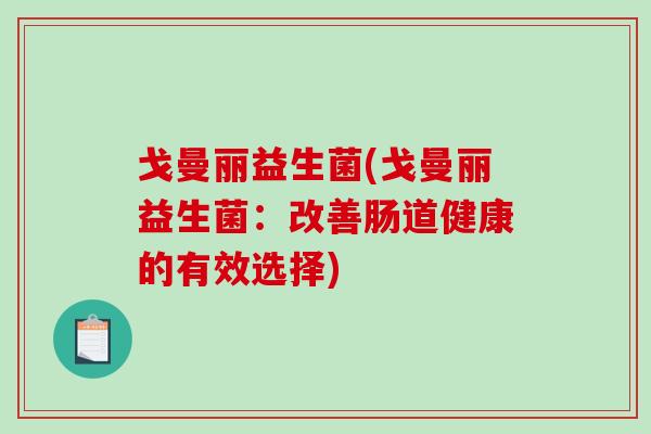 戈曼丽益生菌(戈曼丽益生菌：改善肠道健康的有效选择)