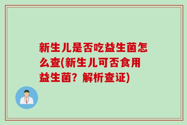 新生儿是否吃益生菌怎么查(新生儿可否食用益生菌？解析查证)