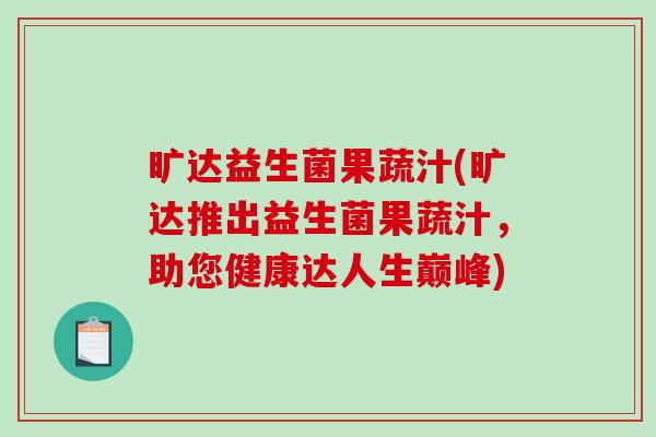 旷达益生菌果蔬汁(旷达推出益生菌果蔬汁，助您健康达人生巅峰)