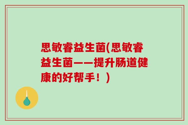 思敏睿益生菌(思敏睿益生菌——提升肠道健康的好帮手！)
