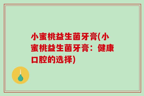 小蜜桃益生菌牙膏(小蜜桃益生菌牙膏：健康口腔的选择)
