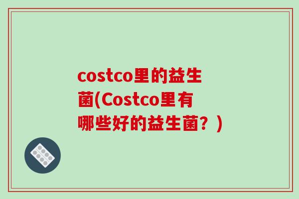 costco里的益生菌(Costco里有哪些好的益生菌？)