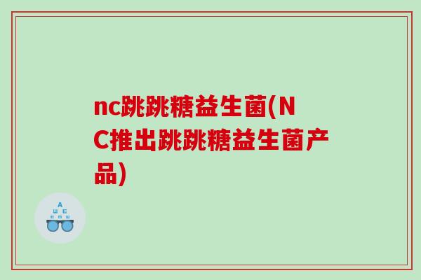 nc跳跳糖益生菌(NC推出跳跳糖益生菌产品) nc跳跳糖益生菌(NC推出跳跳糖益生菌产品)