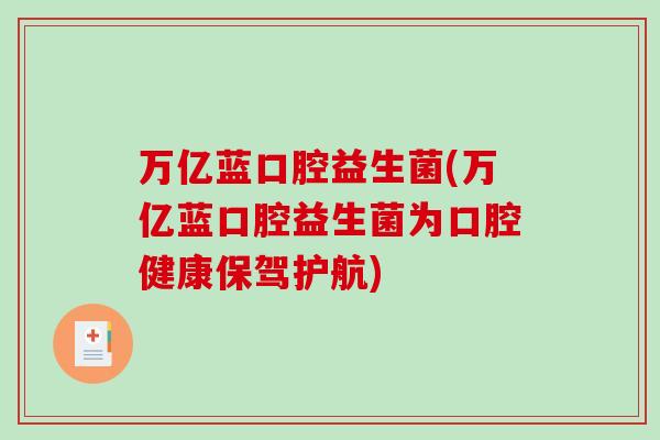 万亿蓝口腔益生菌(万亿蓝口腔益生菌为口腔健康保驾护航)