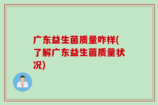 广东益生菌质量咋样(了解广东益生菌质量状况)