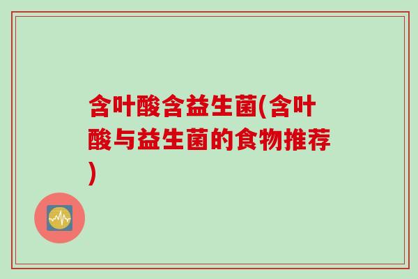 含叶酸含益生菌(含叶酸与益生菌的食物推荐)