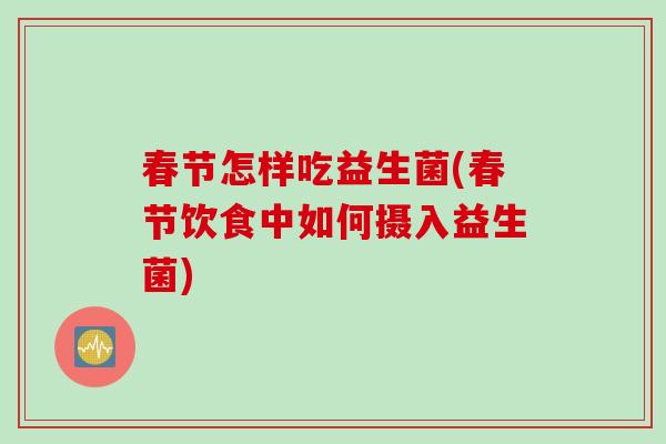 春节怎样吃益生菌(春节饮食中如何摄入益生菌)