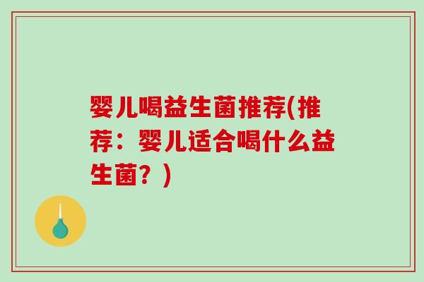婴儿喝益生菌推荐(推荐：婴儿适合喝什么益生菌？)