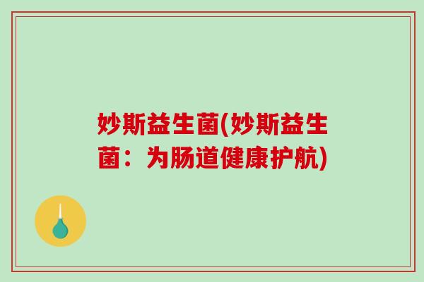 妙斯益生菌(妙斯益生菌:为肠道健康护航) 妙斯益生菌(妙斯益生菌:为肠道健康护航)