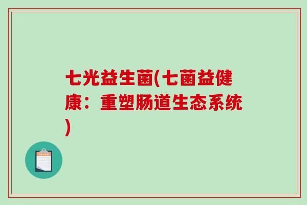 七光益生菌(七菌益健康：重塑肠道生态系统)