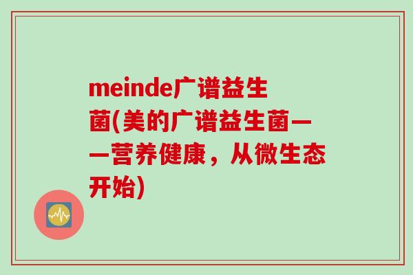 meinde广谱益生菌(美的广谱益生菌——营养健康,从微生态开始) meinde广谱益生菌(美的广谱益生菌——营养健康,从微生态开始)