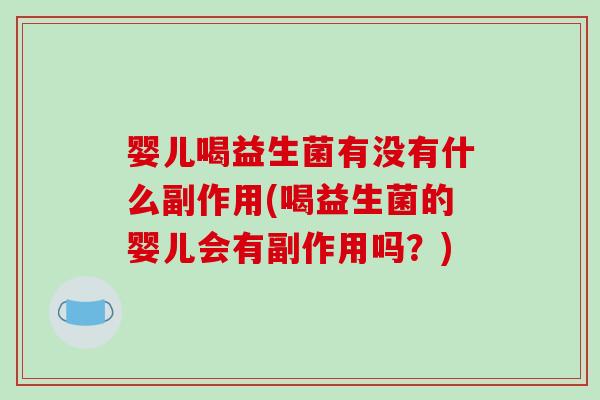婴儿喝益生菌有没有什么副作用(喝益生菌的婴儿会有副作用吗?) 婴儿喝益生菌有没有什么副作用(喝益生菌的婴儿会有副作用吗?)