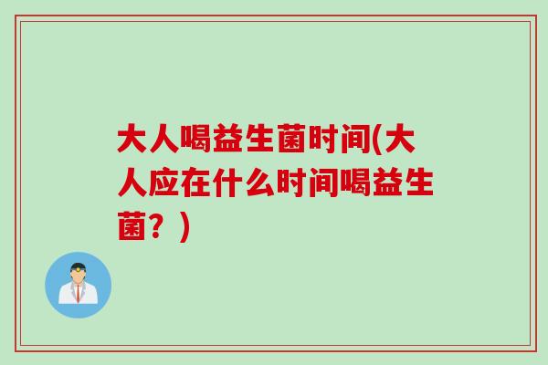 大人喝益生菌时间(大人应在什么时间喝益生菌？)