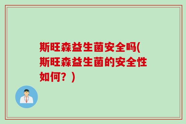 斯旺森益生菌安全吗(斯旺森益生菌的安全性如何？)