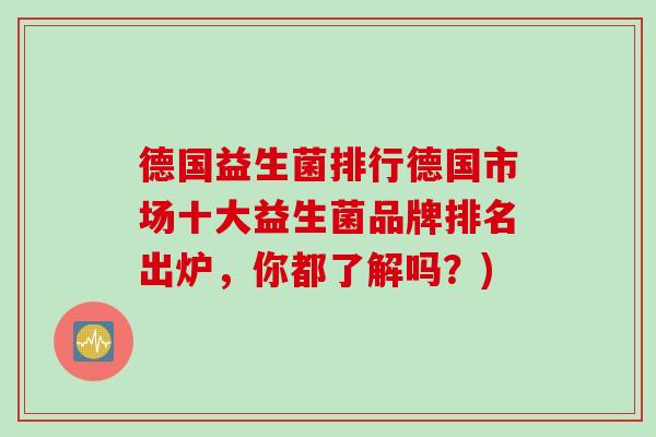 德国益生菌排行德国市场十大益生菌品牌排名出炉，你都了解吗？)