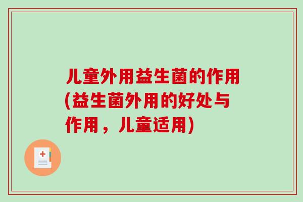儿童外用益生菌的作用(益生菌外用的好处与作用，儿童适用)