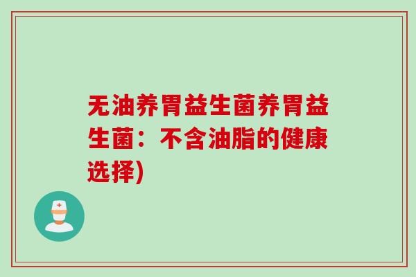 无油养胃益生菌养胃益生菌:不含油脂的健康选择) 无油养胃益生菌养胃益生菌:不含油脂的健康选择)