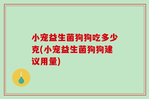 小宠益生菌狗狗吃多少克(小宠益生菌狗狗建议用量)