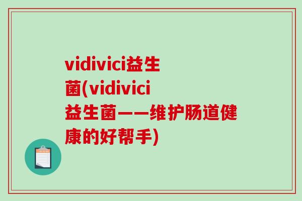 vidivici益生菌(vidivici益生菌——维护肠道健康的好帮手)