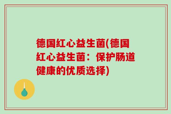 德国红心益生菌(德国红心益生菌：保护肠道健康的优质选择)