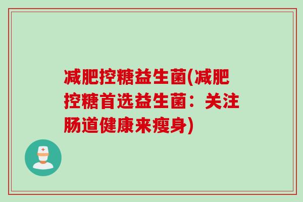 控糖益生菌(控糖首选益生菌：关注肠道健康来瘦身)