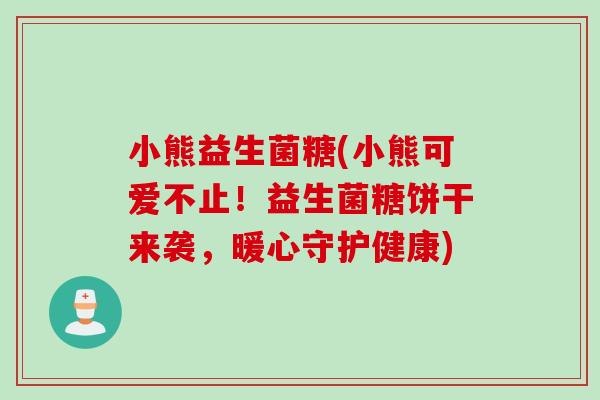 小熊益生菌糖(小熊可爱不止！益生菌糖饼干来袭，暖心守护健康)