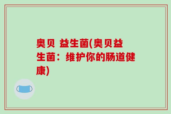 奥贝 益生菌(奥贝益生菌：维护你的肠道健康)