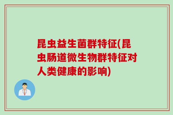 昆虫益生菌群特征(昆虫肠道微生物群特征对人类健康的影响)