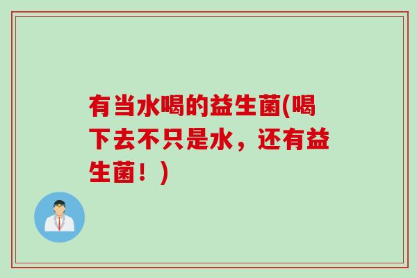 有当水喝的益生菌(喝下去不只是水,还有益生菌!) 有当水喝的益生菌(喝下去不只是水,还有益生菌!)