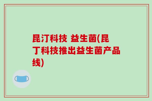 昆汀科技 益生菌(昆丁科技推出益生菌产品线)