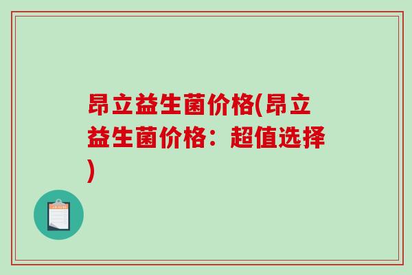 昂立益生菌价格(昂立益生菌价格：超值选择)
