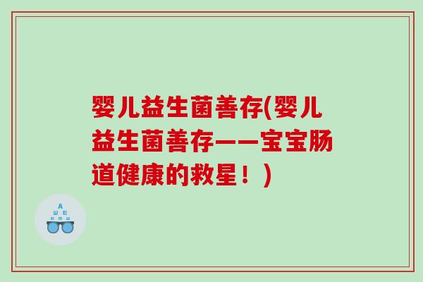 婴儿益生菌善存(婴儿益生菌善存——宝宝肠道健康的救星！)