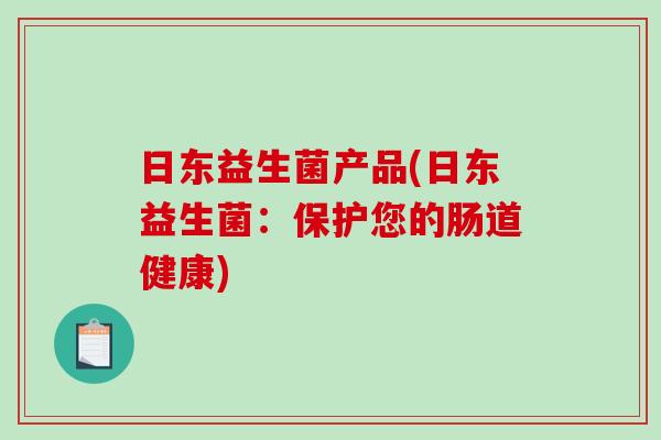 日东益生菌产品(日东益生菌:保护您的肠道健康) 日东益生菌产品(日东益生菌:保护您的肠道健康)