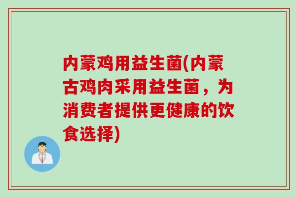 内蒙鸡用益生菌(内蒙古鸡肉采用益生菌，为消费者提供更健康的饮食选择)