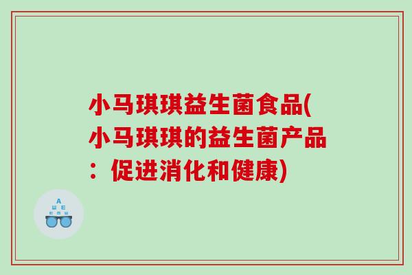 小马琪琪益生菌食品(小马琪琪的益生菌产品：促进消化和健康)