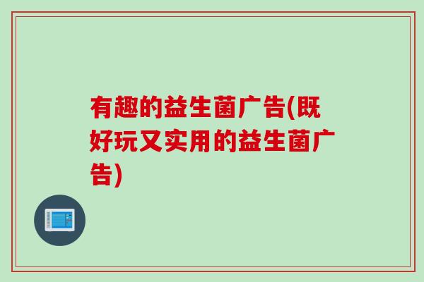 有趣的益生菌广告(既好玩又实用的益生菌广告) 有趣的益生菌广告(既好玩又实用的益生菌广告)