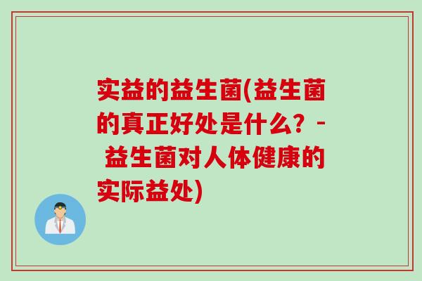 实益的益生菌(益生菌的真正好处是什么？- 益生菌对人体健康的实际益处)