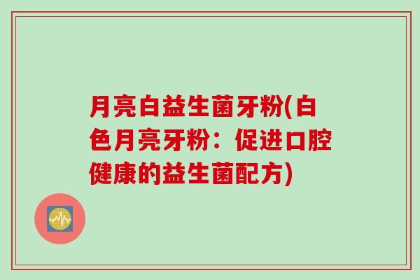 月亮白益生菌牙粉(白色月亮牙粉：促进口腔健康的益生菌配方)