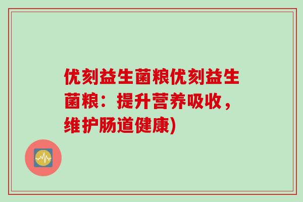 优刻益生菌粮优刻益生菌粮:提升营养吸收,维护肠道健康) 优刻益生菌粮优刻益生菌粮:提升营养吸收,维护肠道健康)