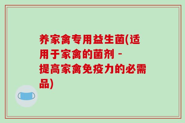 养家禽专用益生菌(适用于家禽的菌剂 - 提高家禽免疫力的必需品)